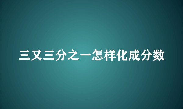 三又三分之一怎样化成分数