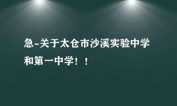 急~关于太仓市沙溪实验中学和第一中学！！