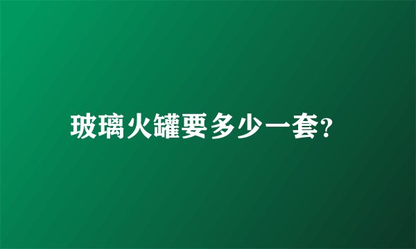 玻璃火罐要多少一套？
