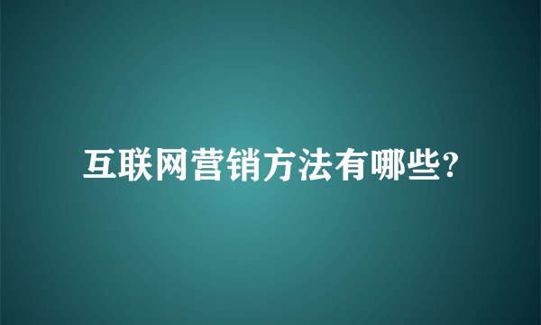 互联网营销方法有哪些?