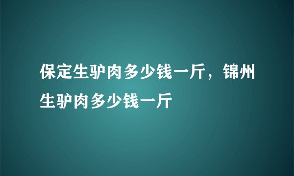 保定生驴肉多少钱一斤，锦州生驴肉多少钱一斤