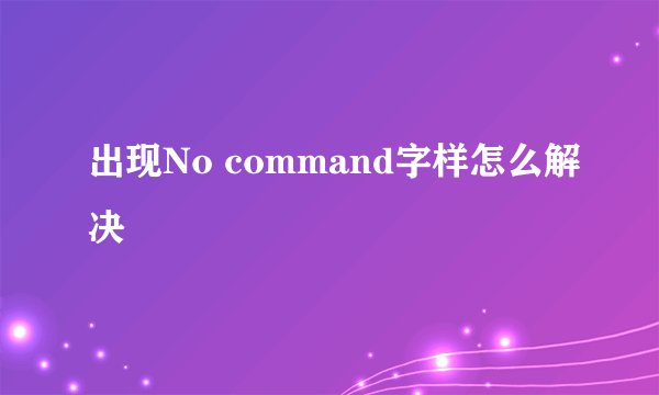 出现No command字样怎么解决