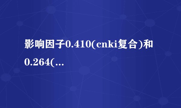 影响因子0.410(cnki复合)和 0.264(cnki综合)是什么意思？