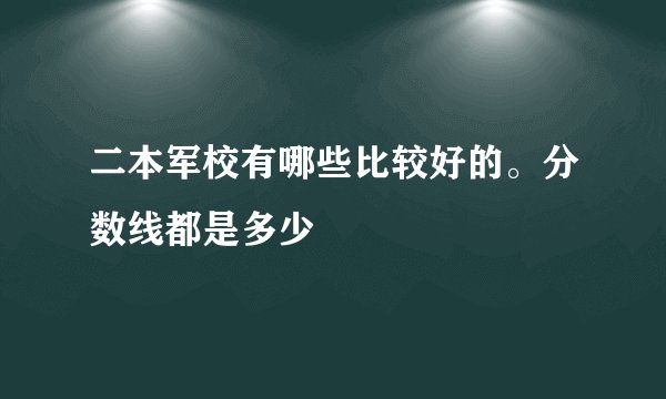 二本军校有哪些比较好的。分数线都是多少