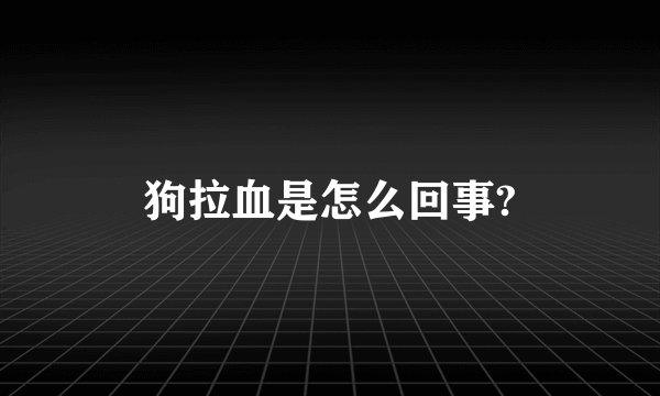 狗拉血是怎么回事?