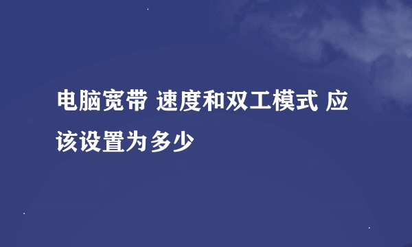 电脑宽带 速度和双工模式 应该设置为多少
