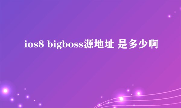 ios8 bigboss源地址 是多少啊
