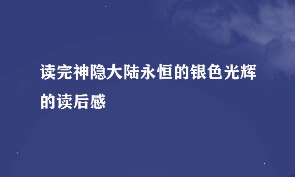 读完神隐大陆永恒的银色光辉的读后感