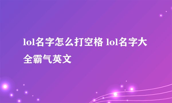 lol名字怎么打空格 lol名字大全霸气英文