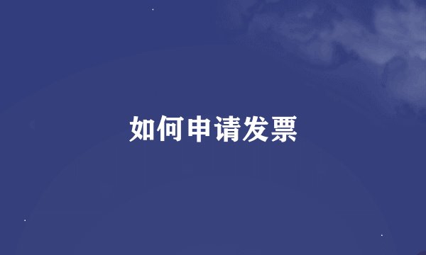 如何申请发票