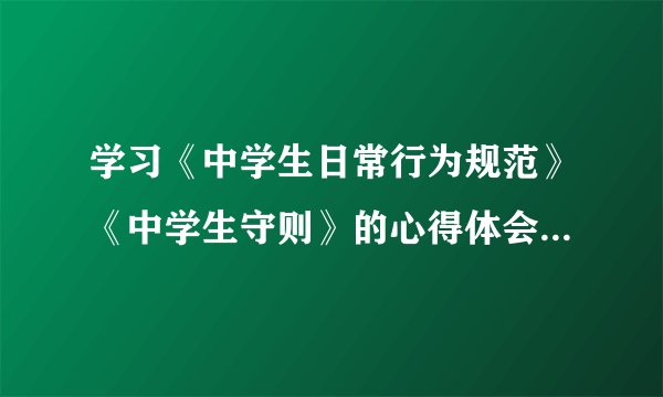 学习《中学生日常行为规范》《中学生守则》的心得体会怎么写？求大神帮助