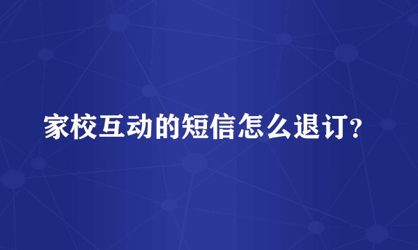 家校互动的短信怎么退订？
