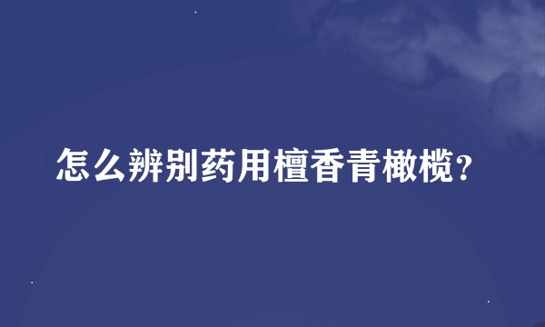 怎么辨别药用檀香青橄榄?