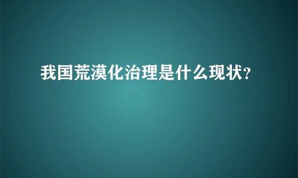 我国荒漠化治理是什么现状？
