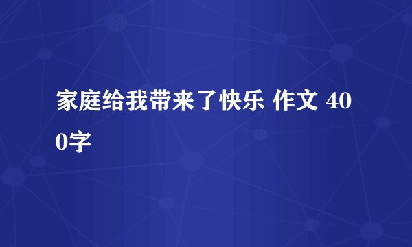 家庭给我带来了快乐 作文 400字
