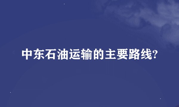 中东石油运输的主要路线?