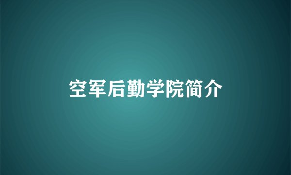 空军后勤学院简介