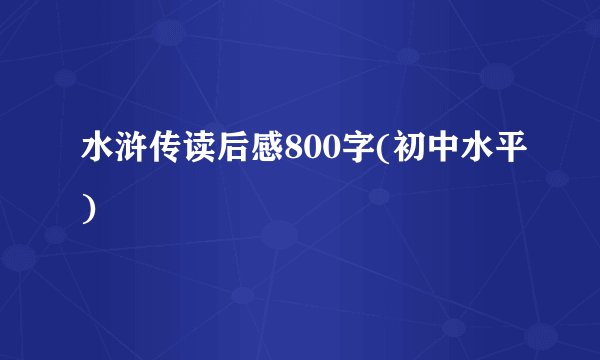 水浒传读后感800字(初中水平)