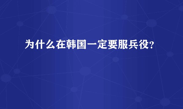 为什么在韩国一定要服兵役？