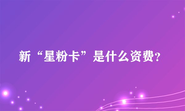 新“星粉卡”是什么资费？