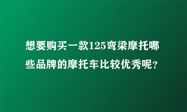 想要购买一款125弯梁摩托哪些品牌的摩托车比较优秀呢?