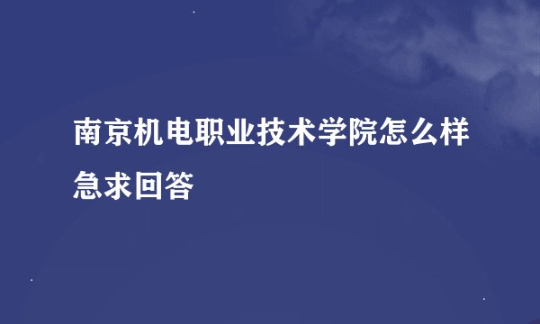 南京机电职业技术学院怎么样急求回答