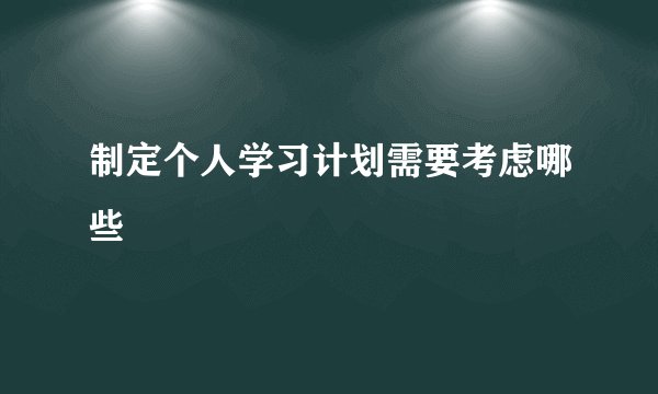 制定个人学习计划需要考虑哪些