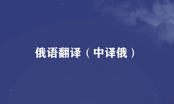俄语翻译（中译俄）