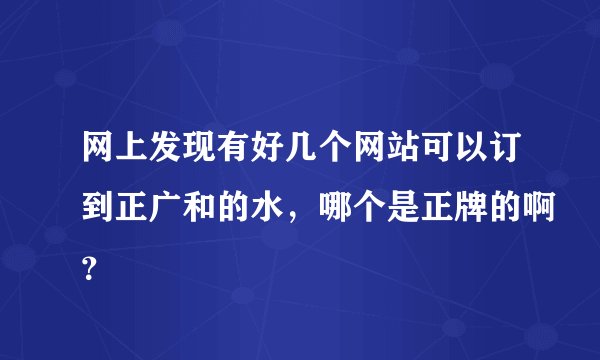 网上发现有好几个网站可以订到正广和的水，哪个是正牌的啊？