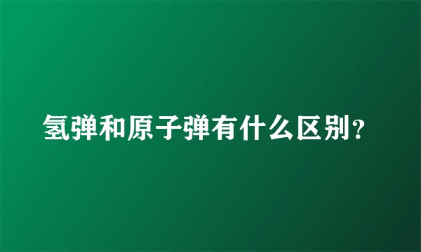 氢弹和原子弹有什么区别？