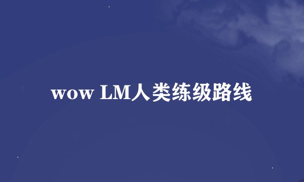 wow LM人类练级路线