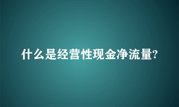 什么是经营性现金净流量?