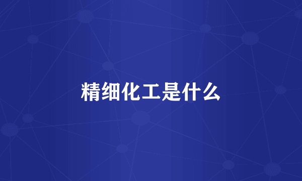 精细化工是什么