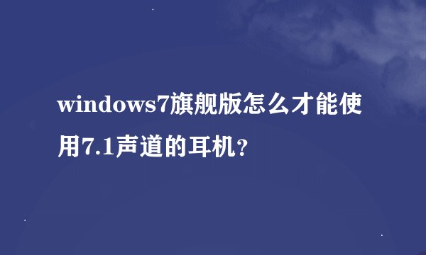 windows7旗舰版怎么才能使用7.1声道的耳机?
