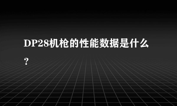 DP28机枪的性能数据是什么?