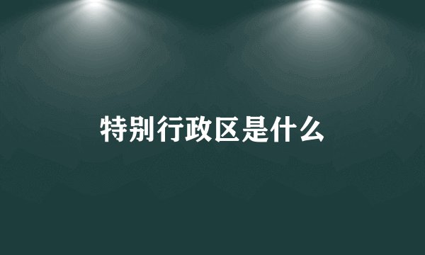 特别行政区是什么