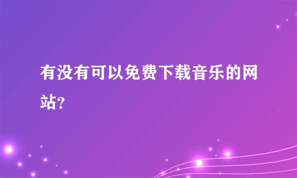 有没有可以免费下载音乐的网站？