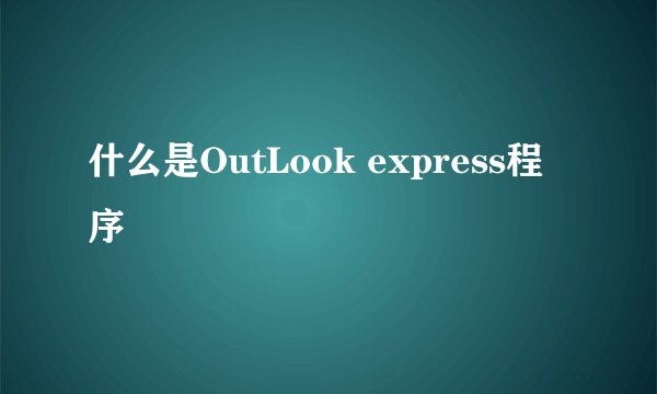 什么是OutLook express程序
