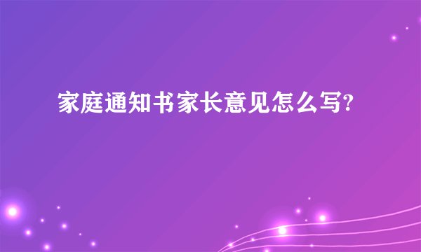 家庭通知书家长意见怎么写?