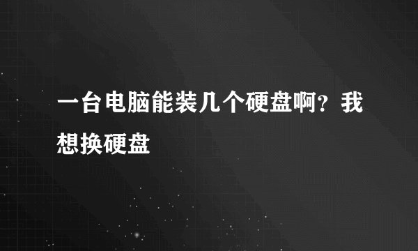 一台电脑能装几个硬盘啊？我想换硬盘