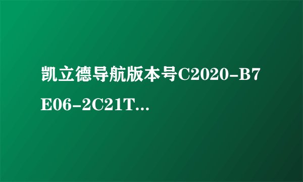 凯立德导航版本号C2020-B7E06-2C21T0C是什么意思？