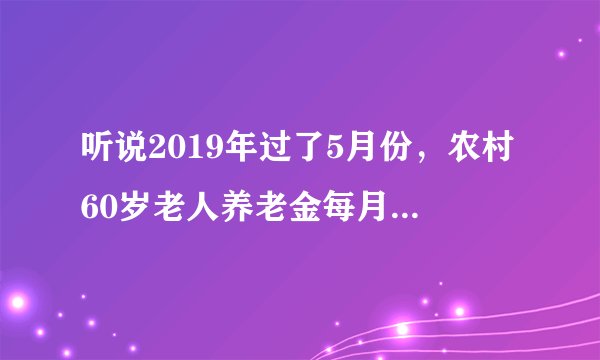 听说2019年过了5月份，农村60岁老人养老金每月提高到400真的假的