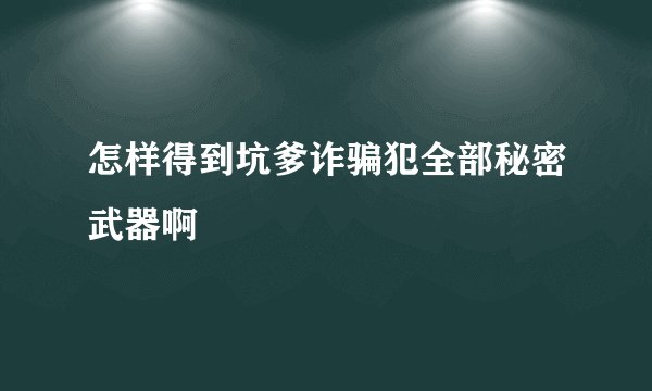 怎样得到坑爹诈骗犯全部秘密武器啊