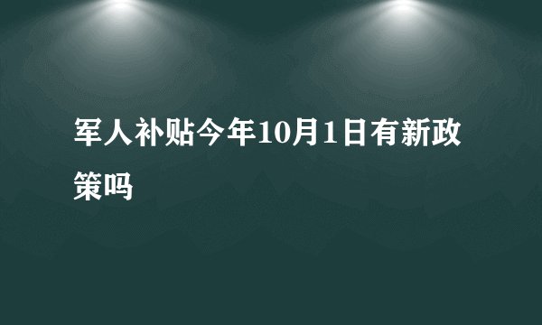 军人补贴今年10月1日有新政策吗