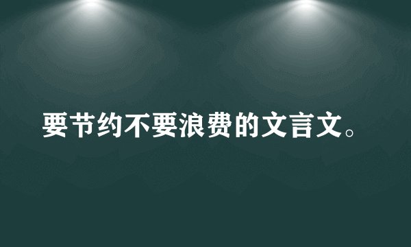 要节约不要浪费的文言文。