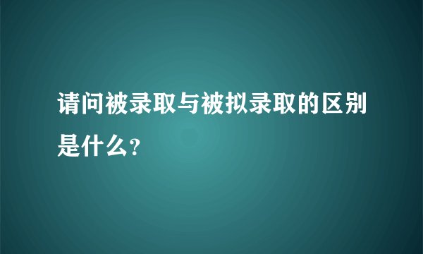 请问被录取与被拟录取的区别是什么？