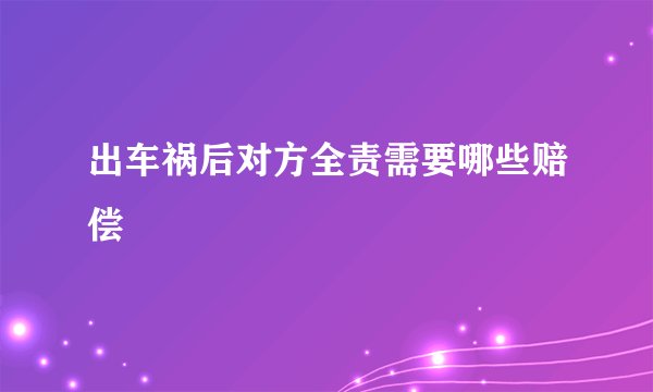 出车祸后对方全责需要哪些赔偿