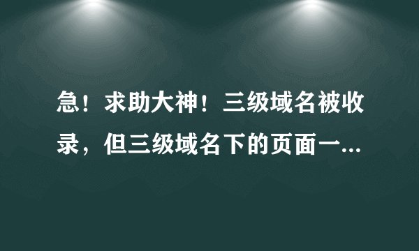 急！求助大神！三级域名被收录，但三级域名下的页面一个都没有收录，是不是百度不支持这样的布局？