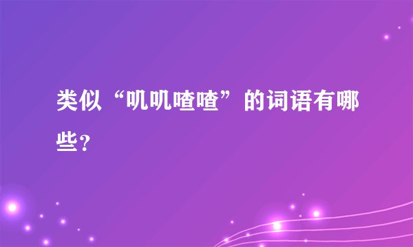 类似“叽叽喳喳”的词语有哪些？