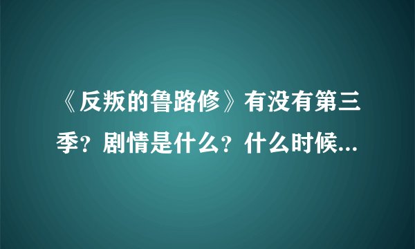《反叛的鲁路修》有没有第三季?剧情是什么?什么时候出?要官方答案 谢谢